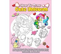 How To Draw Cute Unicorns: A Fun And Simple Step By Step Anime Drawing Books For Beginners. Learn Easy To Draw Kawaii For Artists, Cartoonists, And Doodlers
