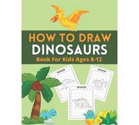 How To Draw Dinosaurs Book For Kids: Drawing Workbook for Kids Ages 8-12/Fun Coloring Activity Book For Boys and Girls