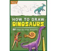 How To Draw Dinosaurs: Learn To Draw 50 Dinosaurs Step By Step (Drawing Practice Workbook for Kids & Teens)