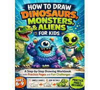 How to Draw Dinosaurs, Monsters & Aliens for Kids: A Step-by-Step Drawing Workbook with Practice Pages and Fun Challenges for Ages 6-9