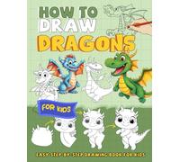 How To Draw Dragons for Kids: Dive Into Dragons Fantasy Drawing For Kids With Easy To Learn Techniques, Perfect For Any Occasions Relaxing Draw