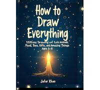 How to Draw Everything: 120 Easy Drawings of Cute Animals, Food, Toys, Gifts and Amazing Things, Ages 6-8