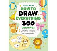 How to Draw Everything: 300 Step-by-Step Drawings of Cute Animals, Sweet Treats, and Fun Things for Kids