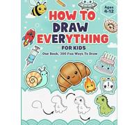 How To Draw Everything: A Simple Step-by-Step to Over 300 Drawings of Cute Animals, Yummy Foods, Cool Things, and So Much More! | For Children