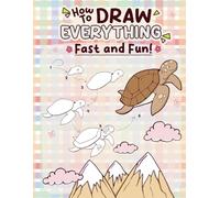 How to Draw Everything Fast & Fun: Easy Drawing Book for Beginners of All Ages | Step-by-Step Lessons for Drawing Cute Animals, Fantasy Creatures, and More