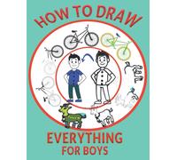 How To Draw Everything For Boys: You Can Draw For Boys/ A Simple Step-By-Step Guide To Drawing Cute Animals, Cool Vehicles, Food, Plants And So Much More