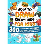 How to Draw Everything for Kids: 300 Step-by-Step Drawings of Cute Animals, Vehicles, Monsters, Robots, Food, Gifts, and Much More!