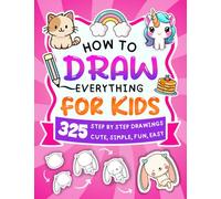 How To Draw Everything For Kids: 325 Easy Step-by-Step Drawings of Animals, Magic, Food, Fashion, Toys, Hobbies, Nature, Cute Stuff, Christmas and More, for Kids Aged 4 to 12