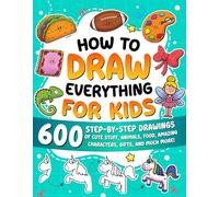 How to Draw Everything for Kids: 600 Step-by-Step Drawings of Cute Stuff, Animals, Food, Amazing Characters, Gifts, and Much More!