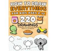 How To Draw Everything For Kids Ages 8-12: 220 Fun and Easy Drawings for Kids Cute Stuff, Animals, Food & Snacks, Fruits & Veggies & More!