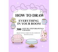 How To Draw Everything In Your Room: 300 Easy Step by Step Drawings Guide Book for Kids to Learn and Practice Drawing Furniture, Decore and Complete Room Scenes and Pictures.