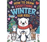 How to Draw Everything WINTER for Kids: Easy Step-by-Step Winter Drawing Book with Christmas, New Year’s, Winter Animals, and Valentine’s Day Fun