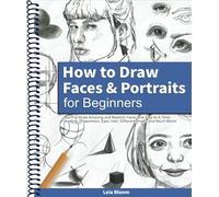 How to Draw Faces and Portraits for Beginners: Learn to Draw Amazing and Realistic Faces One Step At A Time - Shading, Proportions, Eyes, Hair, Different Angles and Much More!