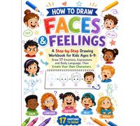 How to Draw Faces & Feelings: 17 Emotions, Expressions and Body Language, Then Create Your Own Characters, A Step-by-Step Drawing Workbook for Kids Ages 6-9