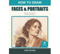 How to Draw Faces & Portraits: 36 Step-by-Step Lessons in Realistic Pencil Drawing