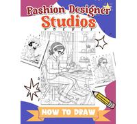 How To Draw Fashion Designer Studios: Step-By-Step Drawing Guide To Illustrate Fashion Designers In Action - Learn Sketching, Draping, And Creating Techniques