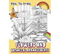 How To Draw Flowers and Botanical Arrangements: Step-by-Step Guide for Creating Beautiful Floral Illustrations - Learn to Draw Detailed and Lifelike Flowers