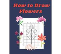 How To Draw Flowers: Step By Step Drawing Book For Kids Art Learning Pretty Design Characters Perfect For Children Beginning Sketching Copy And Paste The Picture Gift For Flower Lovers