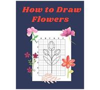 How To Draw Flowers: Step By Step Drawing Book For Kids Art Learning Pretty Design Characters Perfect For Children Beginning Sketching Copy And Paste The Picture Gift For Flower Lovers