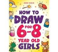 How to Draw for 6-8 Year Old Girls: Learn to Draw Cute Animals, Magical Things and Other Cool Stuff Fun Book for Girls Age 6+