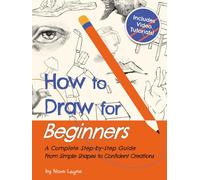 How to Draw for Beginners - A Complete Step-by-Step Guide from Simple Shapes to Confident Creations: A Creative Workbook With Practice Pages, Guided Videos, and Encouragement Along the Way
