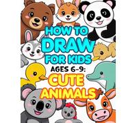 How to Draw for Kids Ages 6-9: Cute Animals: Easy Step-by-Step Guide to Drawing Adorable Pets, Baby Animals & Kawaii Creatures