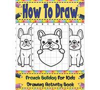 How To Draw French Bulldog For Kids: Learn To Draw Cute French Bulldog Step By Step With Copy Method Guide . Over 20 Illustrations To Practice Drawing Skills . How To Draw Book For Kids 9 12