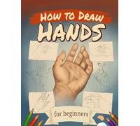 How to Draw Hands for Beginners: Step-by-Step Guided Practice Workbook with 60 Easy Poses and Simple Construction Methods