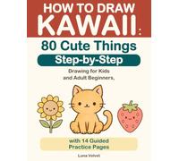 HOW TO DRAW KAWAII: 80 Cute Things Step-by-Step: Drawing for Kids and Adult Beginners, with 14 Guided Practice Pages