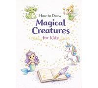 How to Draw Magical Creatures for Kids A Fun Step-by-Step Drawing Adventure!: Learn to Draw Dragons, Unicorns, Fairies, and 30+ Adorable Fantasy Creatures