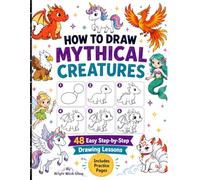 HOW TO DRAW MYTHICAL CREATURES: Easy Step-by-Step Drawing Lessons for Dragons, Unicorns, Mermaids, Phoenixes, Griffins and More