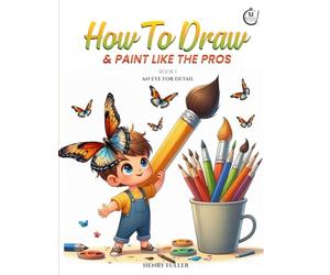 How To Draw & Paint Like The Pro's : Book 1: An Eye For Detail