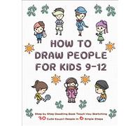 How To Draw People for Kids 9-12: Step by Step Doodling Book Teach You Sketching 30 Cute Kawaii People In 6 Simple Steps