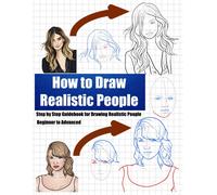 How To Draw Realistic People: Step By Step Guidebook For Drawing Realistic People Beginner To Advanced - Master The Skills For Drawing Realistic People