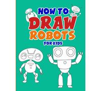 How to Draw Robots for Kids Ages 3+: Fun Activity Workbook for Your Kids to Learn How to Draw (8.5"x 11", Paperback): Help your kids learn how to draw with this workbook and have fun while doing it