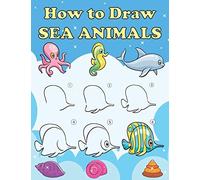 How To Draw Sea Animals: Step By Step Drawing Book For Kids, Learn To Draw Book With Space For Practice