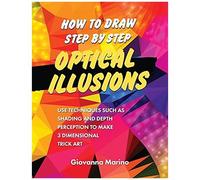 How To Draw Step By Step Optical Illusions: Use Techniques Such As Shading And Depth Perception To Make 3 Dimensional Trick Art