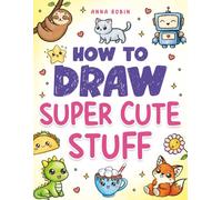 How to Draw Super Cute Stuff: Learn to Draw Kawaii Animals, Cute Food & Fun Characters