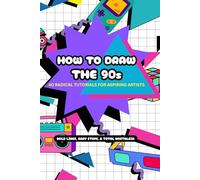 How to Draw the 90s: 40 Radical Step-by-Step Tutorials for Artists of All Ages: A Bold and Easy Drawing Guide for Adults and Teens