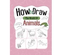 How to Draw the World of Animals: Learn to Draw 100 Creatures from Every Corner of the Earth. Easy Step-by-Step Drawing Lessons for All Ages.