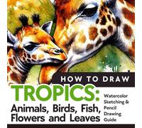 How to draw TROPICS: Animals, Birds, Fish, Flowers and Leaves: Beginner Watercolor Sketching & Pencil Drawing Guide with Step-by-Step Lessons for Nature and Botanical Art