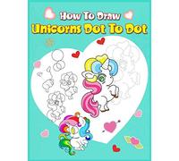 How To Draw Unicorns Dot To Dot: A Step-By-Step Drawing And Activity Book For Kids To Learn To Draw Cute Stuff