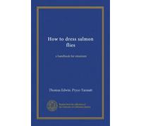 How to dress salmon flies: a handbook for amateurs