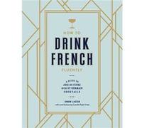 How to Drink French Fluently: A Guide to Joie de Vivre with St-Germain Cocktails [A Cocktail Recipe Book]