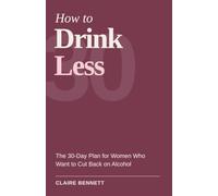 How to Drink Less: The 30-Day Plan for Women Who Want to Cut Back on Alcohol