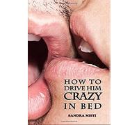 How To Drive Him Crazy In Bed: Tease, Ride, And Please