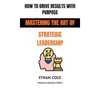 How to Drive Results With Purpose: Mastering the Art of Strategic Leadership