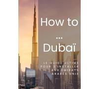 How To Dubai: Le guide ultime pour s'installer aux Emirats Arabes Unis