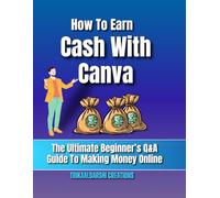 How To Earn Cash With Canva : The Ultimate Beginner’s Q&A Guide To Making Money Online: Make Passive Income with Canva Templates, KDP, Freelancing, Affiliate Marketing & Print On Demand