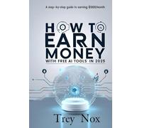 How to Earn Money with Free AI Tools in 2025:: A Step-by-Step Guide to Earning $1000/Month. Unlock Financial Success with Free AI Tools and This Easy Guide